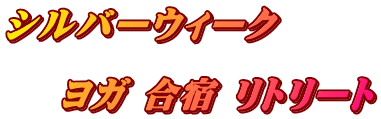 シルバーウィーク  　 ヨガ 合宿 リトリート